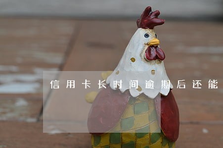 信用卡长时间逾期后还能用