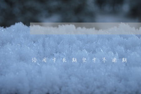 信用卡长期空卡不逾期 信用卡长期空卡不逾期