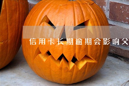 信用卡长期逾期会影响父母吗