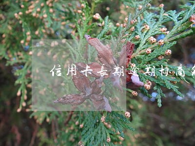 信用卡长期逾期协商免滞纳金 信用卡长期逾期协商免滞纳金