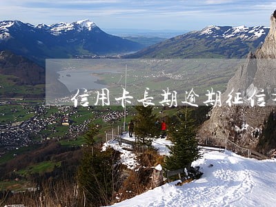 信用卡长期逾期征信有问题 信用卡长期逾期征信有问题