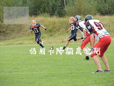 信用卡降额度逾期 信用卡降额度逾期