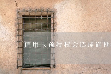 信用卡预授权会造成逾期吗 信用卡预授权会造成逾期吗