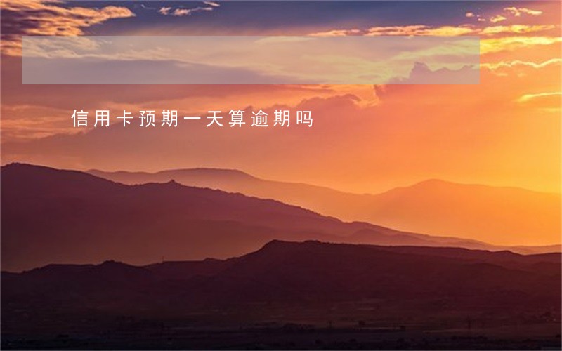 信用卡预期一天算逾期吗 信用卡预期一天算逾期吗