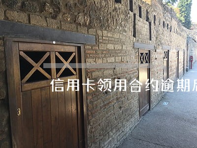 信用卡领用合约逾期后内容 信用卡领用合约逾期后内容