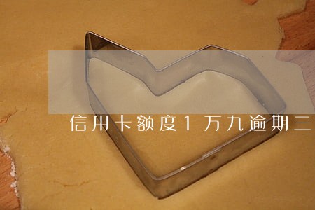 信用卡额度1万九逾期三个月 信用卡额度1万九逾期三个月