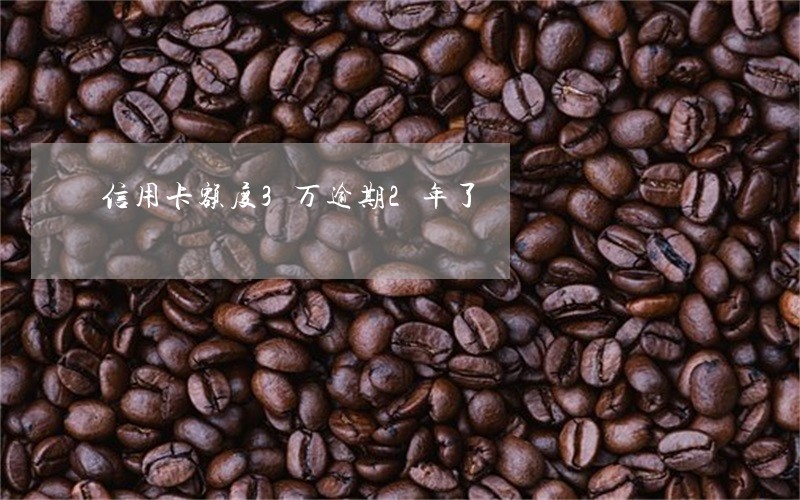 信用卡额度3万逾期2年了 信用卡额度3万逾期2年了