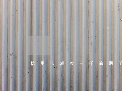 信用卡额度三千逾期了咋办 信用卡额度三千逾期了咋办