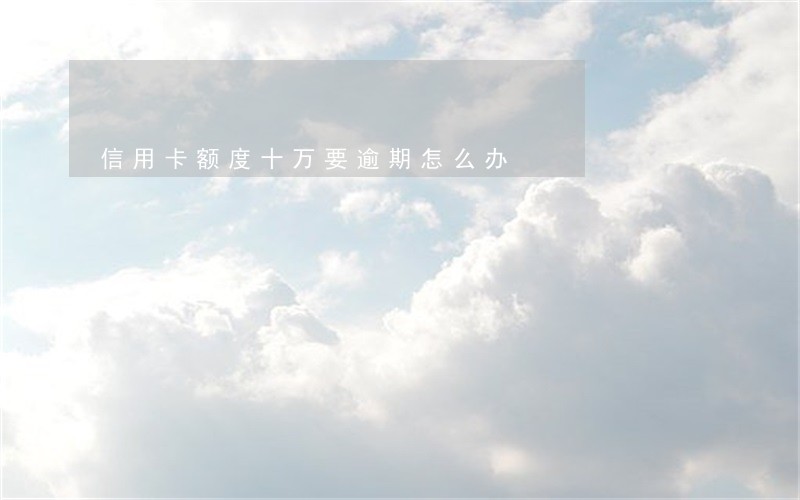 信用卡额度十万要逾期怎么办 信用卡额度十万要逾期怎么办