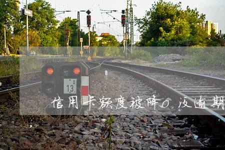 信用卡额度被降o没逾期 信用卡额度被降o没逾期