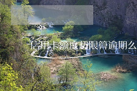 信用卡额度超限算逾期么 信用卡额度超限算逾期么