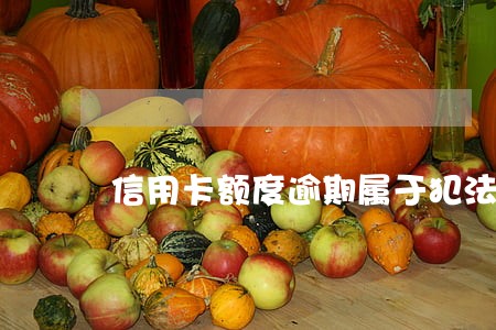 信用卡额度逾期属于犯法吗 信用卡额度逾期属于犯法吗