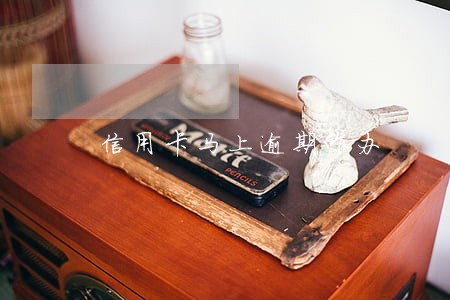 信用卡马上逾期咋办 信用卡马上逾期咋办