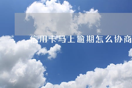 信用卡马上逾期怎么协商分期 信用卡马上逾期怎么协商分期