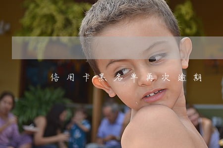 信用卡黑名单再次逾期 信用卡黑名单再次逾期