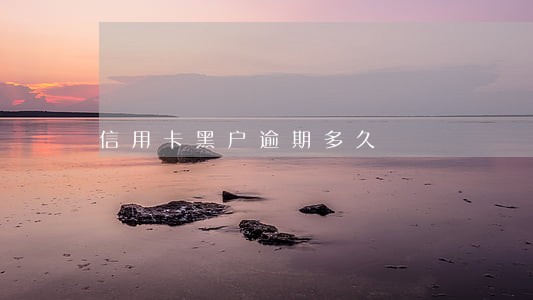 信用卡黑户逾期多久 信用卡黑户逾期多久