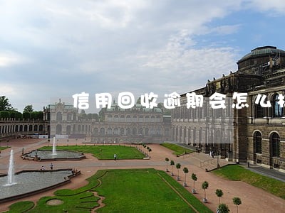 信用回收逾期会怎么样 信用回收逾期会怎么样