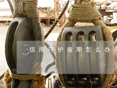 信用守护逾期怎么办 信用守护逾期怎么办