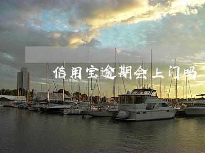 信用宝逾期会上门吗 信用宝逾期会上门吗