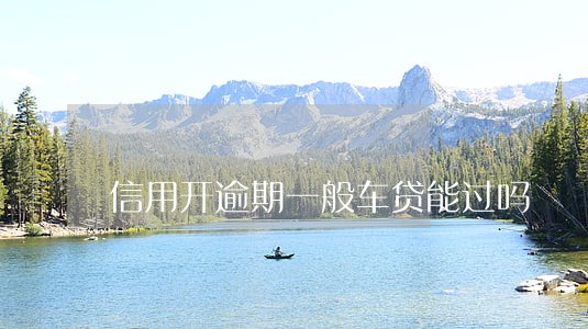 信用开逾期一般车贷能过吗 信用开逾期一般车贷能过吗