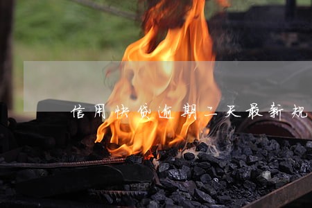 信用快贷逾期二天最新规定 信用快贷逾期二天最新规定