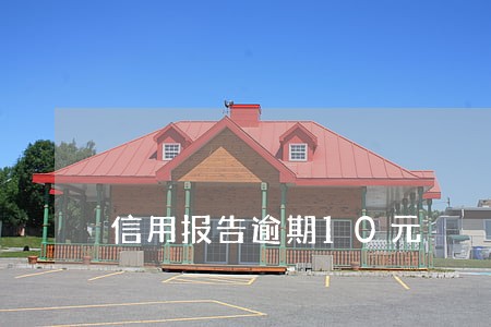 信用报告逾期10元 信用报告逾期10元
