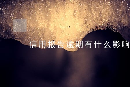 信用报告逾期有什么影响吗 信用报告逾期有什么影响吗