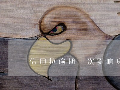 信用拉逾期一次影响房贷吗 信用拉逾期一次影响房贷吗