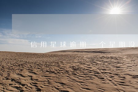 信用星球逾期一个星期没打电话 信用星球逾期一个星期没打电话