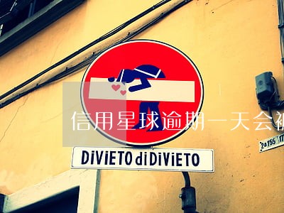 信用星球逾期一天会被套路吗 信用星球逾期一天会被套路吗