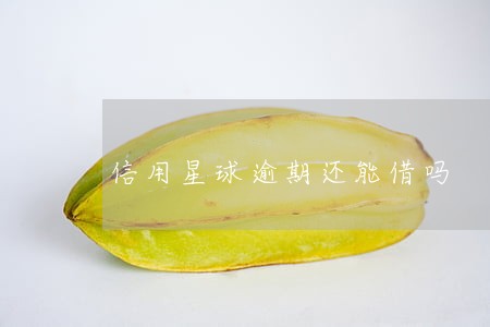 信用星球逾期还能借吗 信用星球逾期还能借吗
