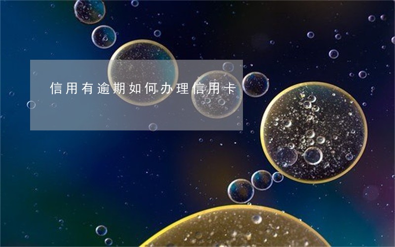 信用有逾期如何办理信用卡 信用有逾期如何办理信用卡