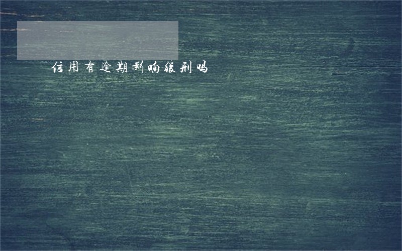信用有逾期影响缓刑吗 信用有逾期影响缓刑吗