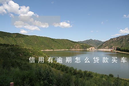 信用有逾期怎么贷款买车 信用有逾期怎么贷款买车