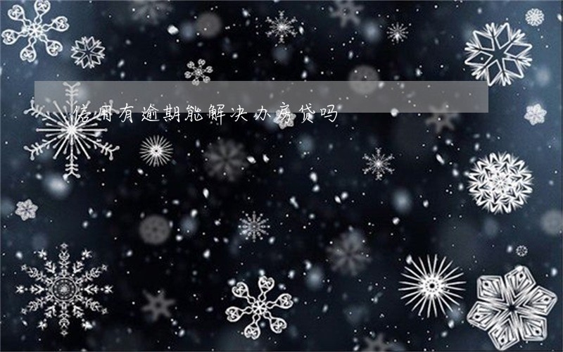 信用有逾期能解决办房贷吗 信用有逾期能解决办房贷吗