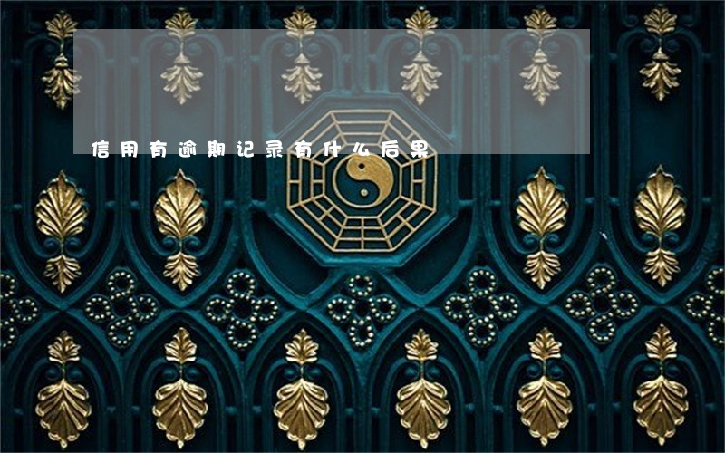 信用有逾期记录有什么后果 信用有逾期记录有什么后果