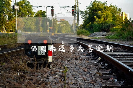 信用未还多久算逾期 信用未还多久算逾期