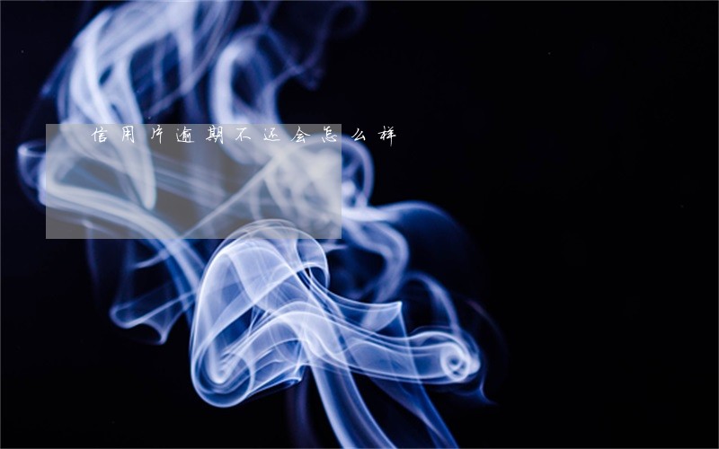 信用片逾期不还会怎么样 信用片逾期不还会怎么样