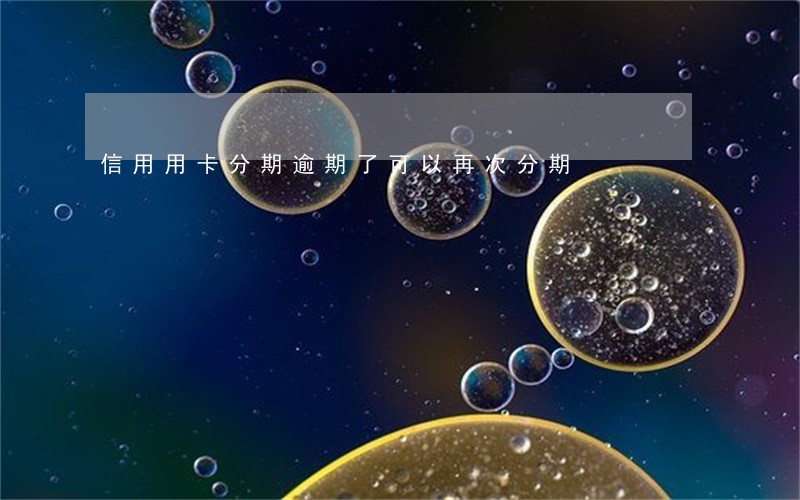 信用用卡分期逾期了可以再次分期 信用用卡分期逾期了可以再次分期