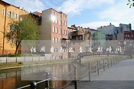 信用看怎么查逾期时间 信用看怎么查逾期时间