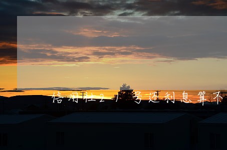 信用社21号还利息算不算逾期 信用社21号还利息算不算逾期