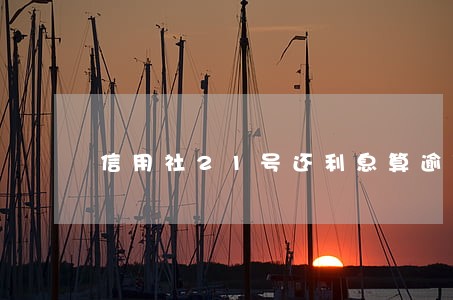信用社21号还利息算逾期吗 信用社21号还利息算逾期吗