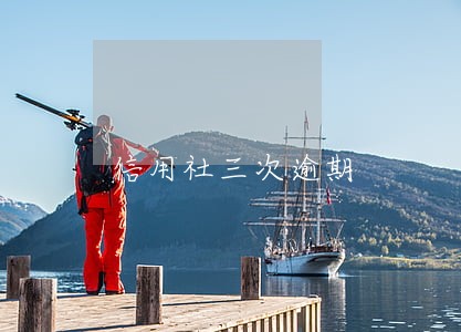 信用社三次逾期 信用社三次逾期