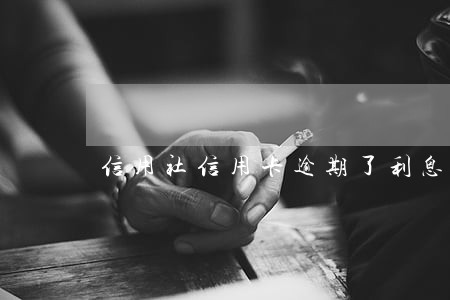 信用社信用卡逾期了利息 信用社信用卡逾期了利息