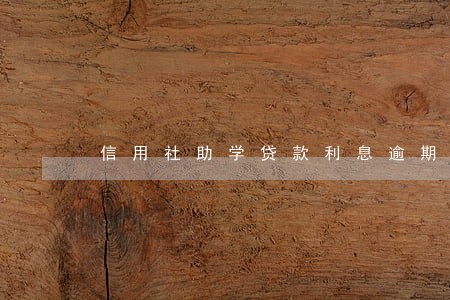 信用社助学贷款利息逾期 信用社助学贷款利息逾期