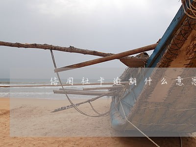 信用社卡逾期什么意思 信用社卡逾期什么意思