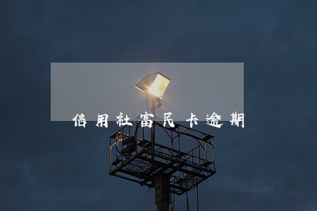 信用社富民卡逾期 信用社富民卡逾期