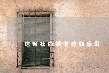 信用社白领卡逾期后果 信用社白领卡逾期后果