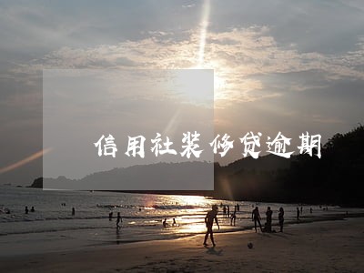 信用社装修贷逾期 信用社装修贷逾期