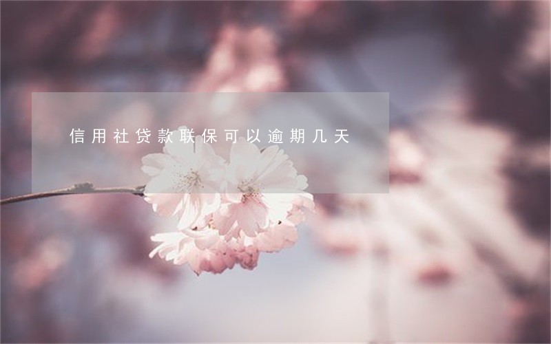 信用社贷款联保可以逾期几天 信用社贷款联保可以逾期几天